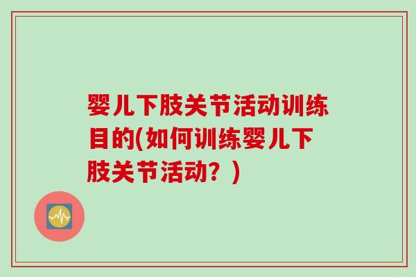 婴儿下肢关节活动训练目的(如何训练婴儿下肢关节活动？)