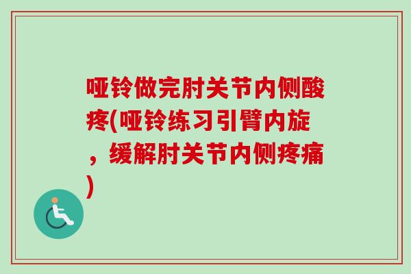 哑铃做完肘关节内侧酸疼(哑铃练习引臂内旋，缓解肘关节内侧疼痛)