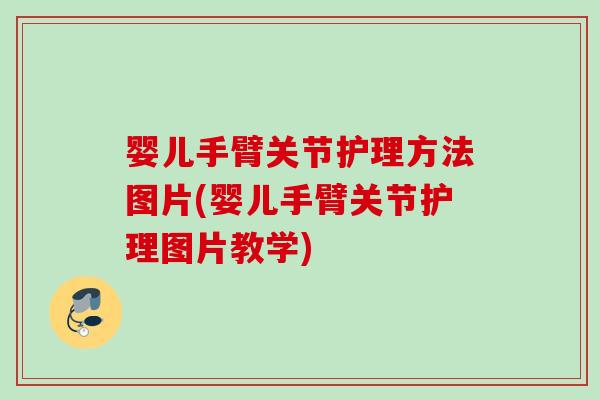 婴儿手臂关节护理方法图片(婴儿手臂关节护理图片教学)