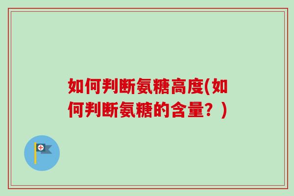 如何判断氨糖高度(如何判断氨糖的含量？)