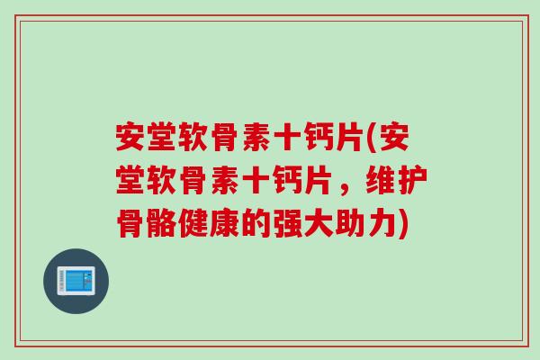 安堂软骨素十钙片(安堂软骨素十钙片，维护骨骼健康的强大助力)