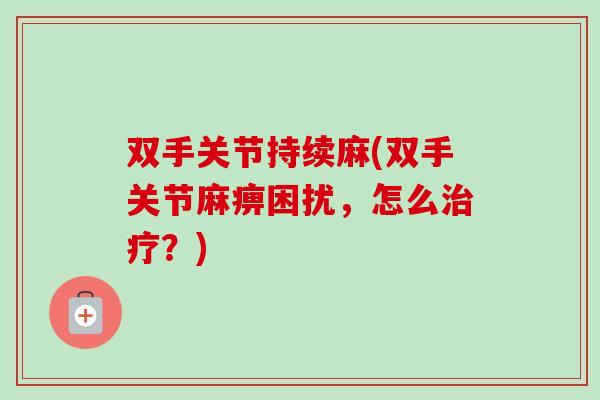 双手关节持续麻(双手关节麻痹困扰，怎么治疗？)