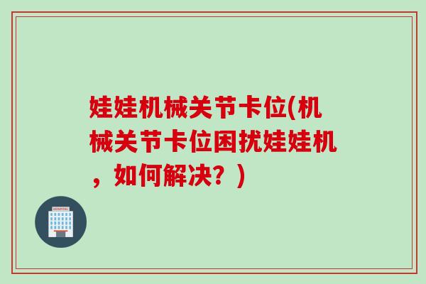 娃娃机械关节卡位(机械关节卡位困扰娃娃机，如何解决？)