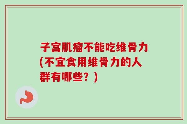 子宫肌瘤不能吃维骨力(不宜食用维骨力的人群有哪些？)