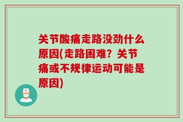 关节酸痛走路没劲什么原因(走路困难？关节痛或不规律运动可能是原因)
