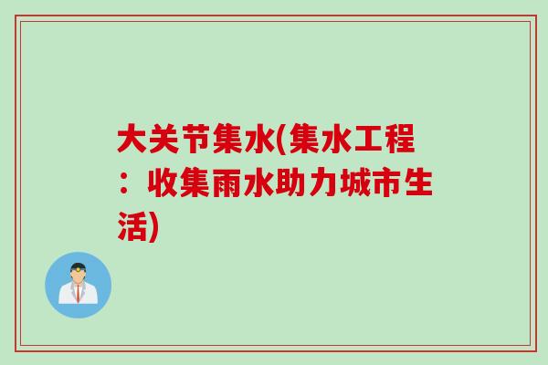 大关节集水(集水工程：收集雨水助力城市生活)
