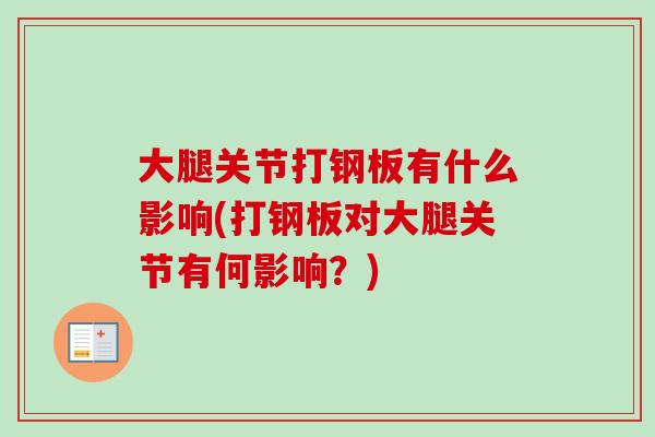 大腿关节打钢板有什么影响(打钢板对大腿关节有何影响？)