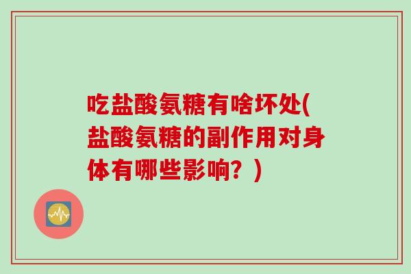 吃盐酸氨糖有啥坏处(盐酸氨糖的副作用对身体有哪些影响？)