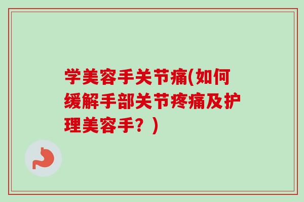 学美容手关节痛(如何缓解手部关节疼痛及护理美容手？)