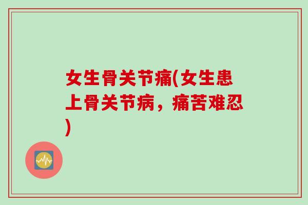 女生骨关节痛(女生患上骨关节病，痛苦难忍)