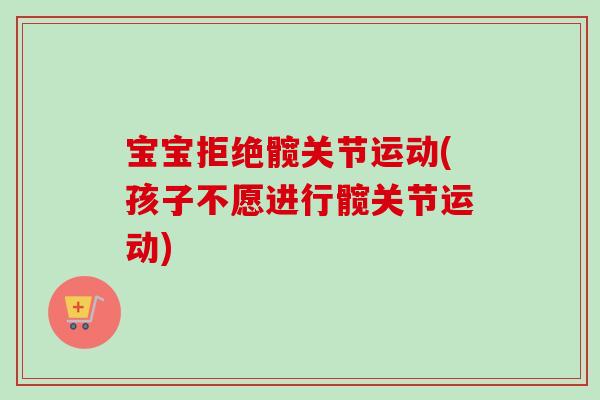 宝宝拒绝髋关节运动(孩子不愿进行髋关节运动)