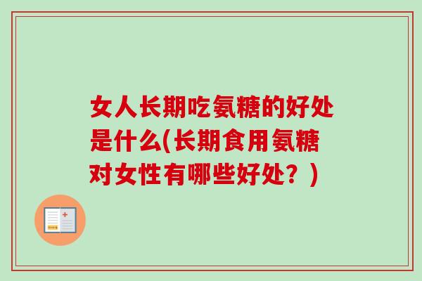 女人长期吃氨糖的好处是什么(长期食用氨糖对女性有哪些好处？)