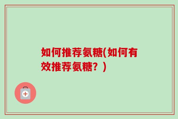 如何推荐氨糖(如何有效推荐氨糖？)