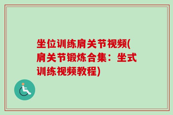坐位训练肩关节视频(肩关节锻炼合集：坐式训练视频教程)