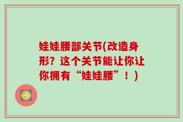 娃娃腰部关节(改造身形？这个关节能让你让你拥有“娃娃腰”！)
