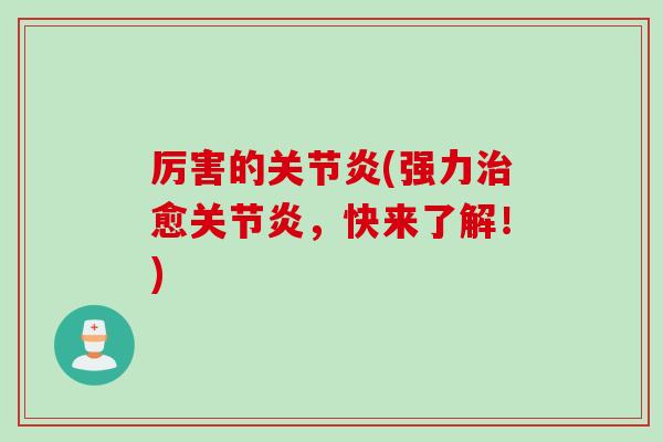 厉害的关节炎(强力治愈关节炎，快来了解！)
