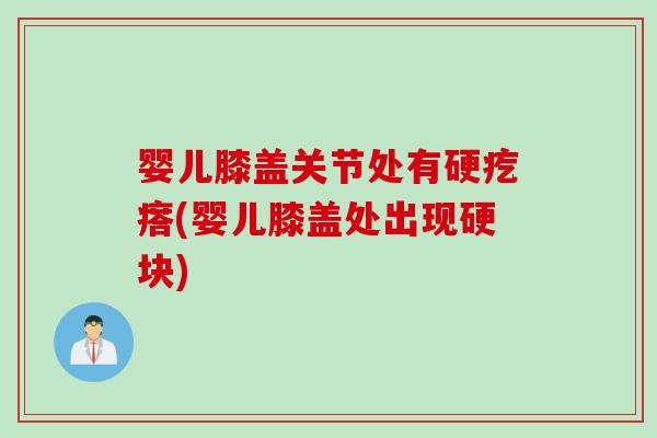 婴儿膝盖关节处有硬疙瘩(婴儿膝盖处出现硬块)