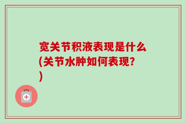 宽关节积液表现是什么(关节水肿如何表现?) 宽关节积液表现是什么(关节水肿如何表现?)