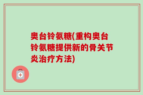奥台铃氨糖(重构奥台铃氨糖提供新的骨关节炎治疗方法)