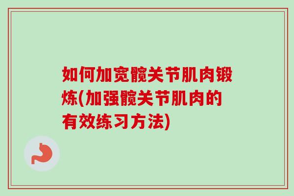 如何加宽髋关节肌肉锻炼(加强髋关节肌肉的有效练习方法)