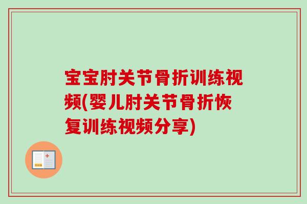 宝宝肘关节骨折训练视频(婴儿肘关节骨折恢复训练视频分享)
