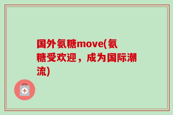 国外氨糖move(氨糖受欢迎，成为国际潮流)