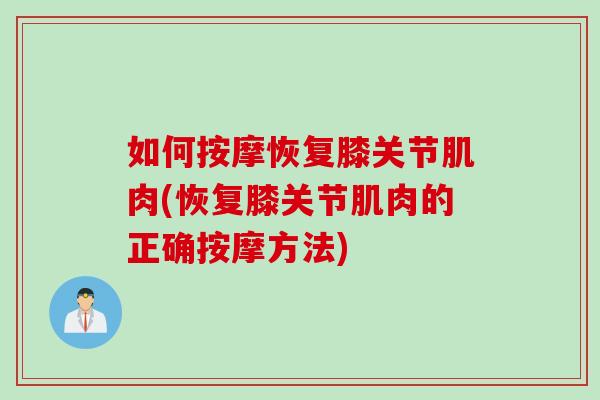 如何按摩恢复膝关节肌肉(恢复膝关节肌肉的正确按摩方法)