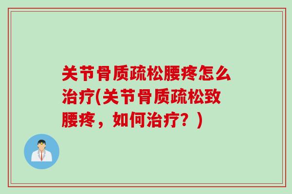 关节骨质疏松腰疼怎么治疗(关节骨质疏松致腰疼，如何治疗？)
