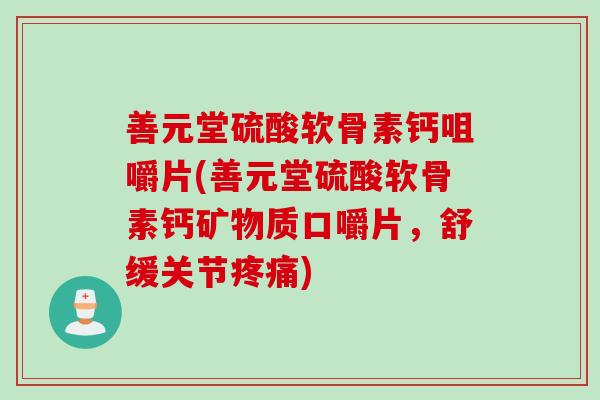 善元堂硫酸软骨素钙咀嚼片(善元堂硫酸软骨素钙矿物质口嚼片，舒缓关节疼痛)