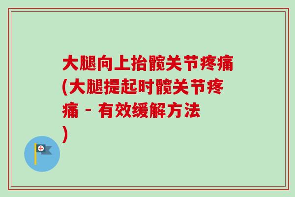 大腿向上抬髋关节疼痛(大腿提起时髋关节疼痛 - 有效缓解方法)