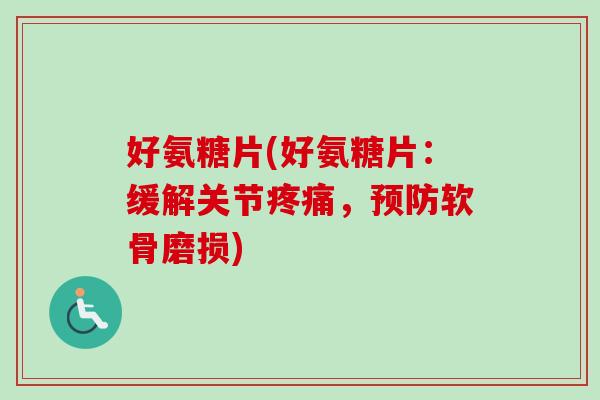 好氨糖片(好氨糖片：缓解关节疼痛，预防软骨磨损)