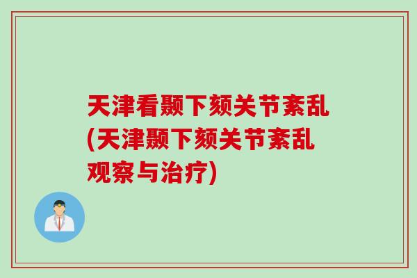 天津看颞下颏关节紊乱(天津颞下颏关节紊乱观察与治疗)