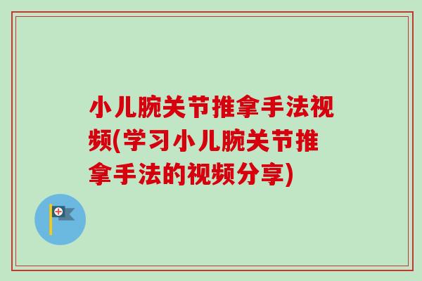 小儿腕关节推拿手法视频(学习小儿腕关节推拿手法的视频分享)