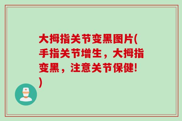大拇指关节变黑图片(手指关节增生，大拇指变黑，注意关节保健!)