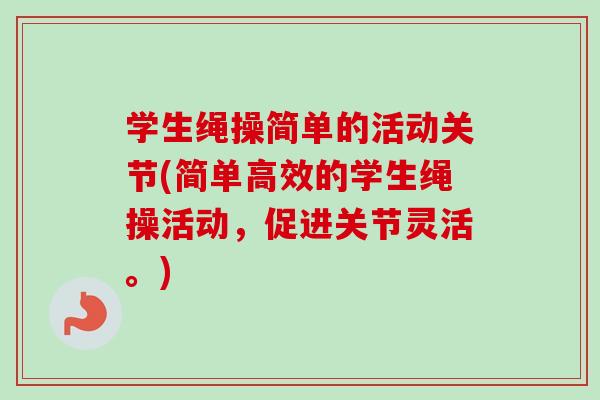 学生绳操简单的活动关节(简单高效的学生绳操活动，促进关节灵活。)