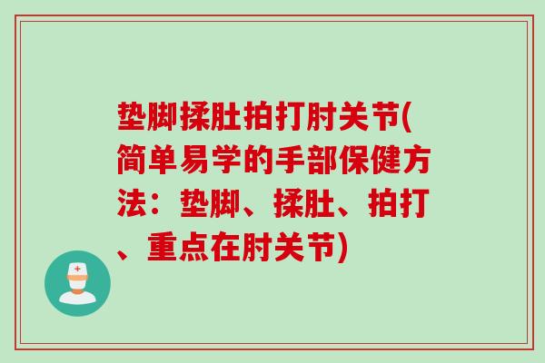 垫脚揉肚拍打肘关节(简单易学的手部保健方法：垫脚、揉肚、拍打、重点在肘关节)
