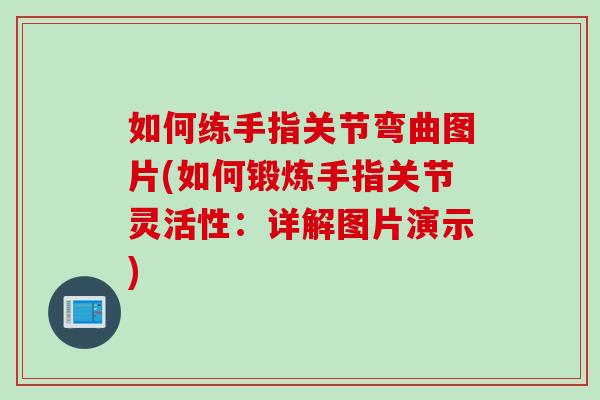如何练手指关节弯曲图片(如何锻炼手指关节灵活性：详解图片演示)