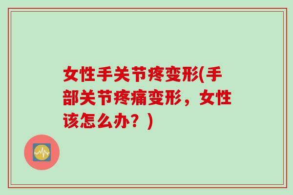 女性手关节疼变形(手部关节疼痛变形，女性该怎么办？)