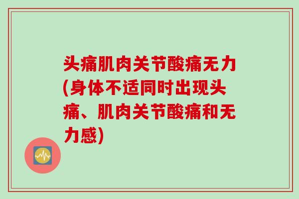 头痛肌肉关节酸痛无力(身体不适同时出现头痛、肌肉关节酸痛和无力感)
