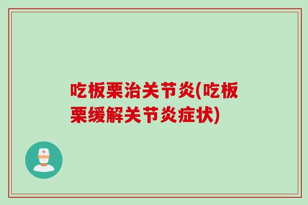 吃板栗治关节炎(吃板栗缓解关节炎症状)