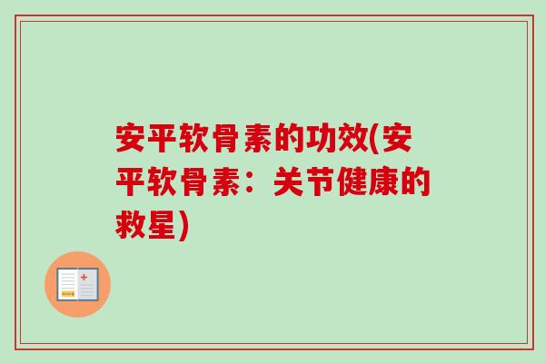 安平软骨素的功效(安平软骨素：关节健康的救星)