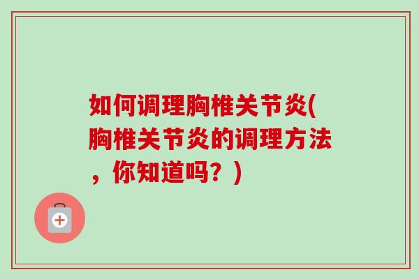 如何调理胸椎关节炎(胸椎关节炎的调理方法，你知道吗？)