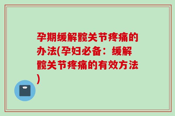 孕期缓解髋关节疼痛的办法(孕妇必备：缓解髋关节疼痛的有效方法)