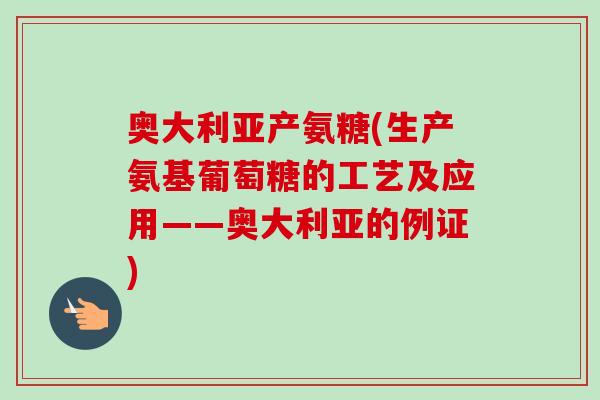 奥大利亚产氨糖(生产氨基葡萄糖的工艺及应用——奥大利亚的例证)