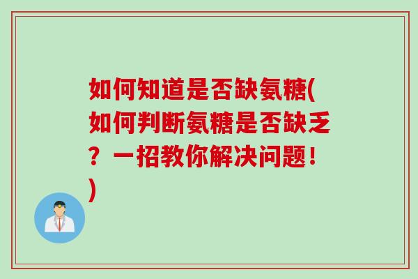 如何知道是否缺氨糖(如何判断氨糖是否缺乏？一招教你解决问题！)