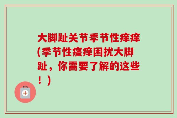 大脚趾关节季节性痒痒(季节性困扰大脚趾,你需要了解的这些!) 大脚趾关节季节性痒痒(季节性困扰大脚趾,你需要了解的这些!)