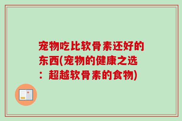宠物吃比软骨素还好的东西(宠物的健康之选：超越软骨素的食物)