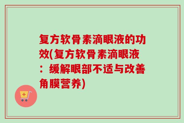 复方软骨素滴眼液的功效(复方软骨素滴眼液：缓解眼部不适与改善角膜营养)