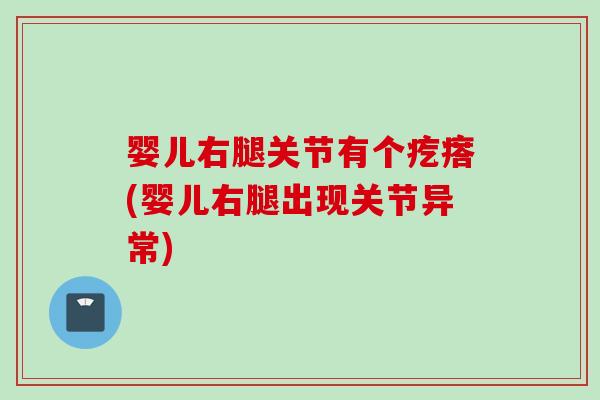 婴儿右腿关节有个疙瘩(婴儿右腿出现关节异常)