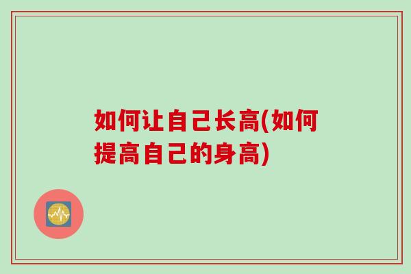 如何让自己长高(如何提高自己的身高)